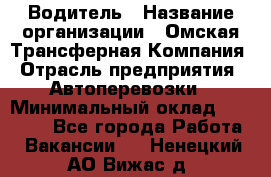 Водитель › Название организации ­ Омская Трансферная Компания › Отрасль предприятия ­ Автоперевозки › Минимальный оклад ­ 23 000 - Все города Работа » Вакансии   . Ненецкий АО,Вижас д.